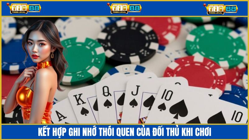 Hãy kết hợp ghi nhớ thói quen khi chơi bài