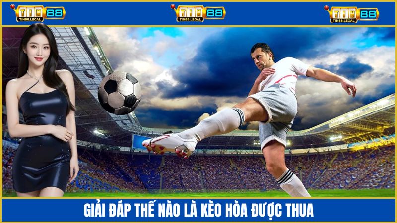 Giải đáp kèo hòa được thua là gì